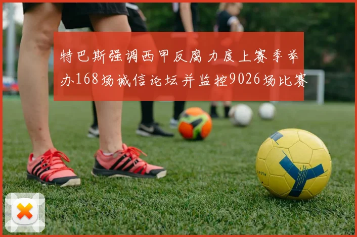 特巴斯强调西甲反腐力度上赛季举办168场诚信论坛并监控9026场比赛