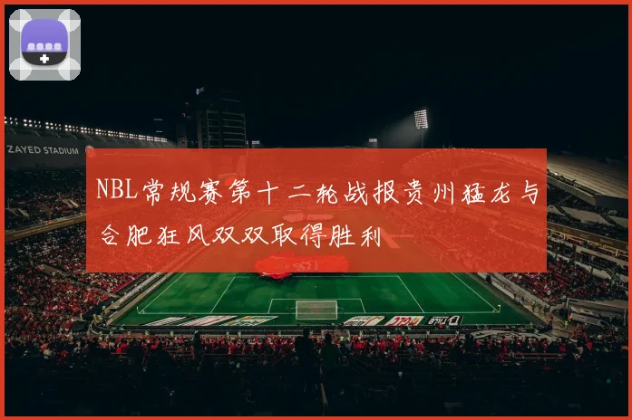 NBL常规赛第十二轮战报贵州猛龙与合肥狂风双双取得胜利