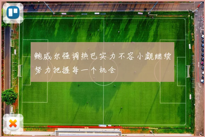 鲍威尔强调热巴实力不容小觑继续努力把握每一个机会