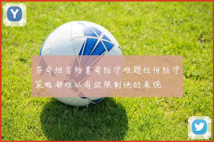 芬奇坦言约基奇防守难题任何防守策略都难以有效限制他的表现