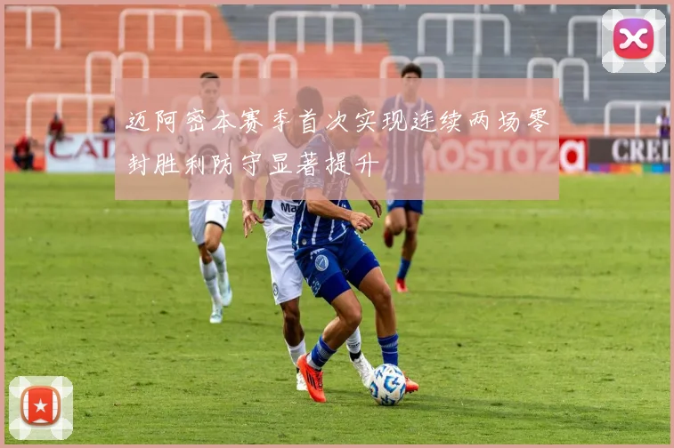 迈阿密本赛季首次实现连续两场零封胜利防守显著提升