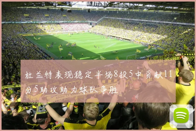 杜兰特表现稳定半场8投5中贡献11分5助攻助力球队争胜