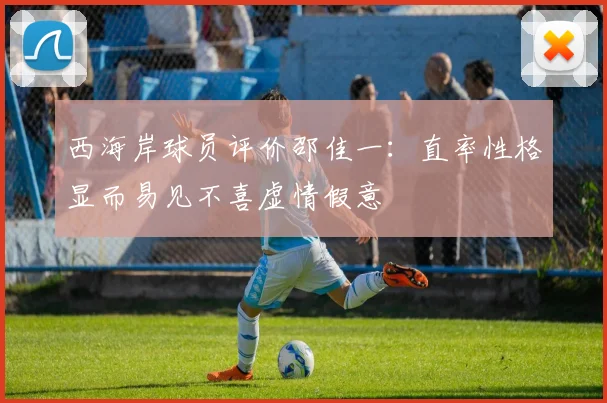 西海岸球员评价邵佳一：直率性格显而易见不喜虚情假意
