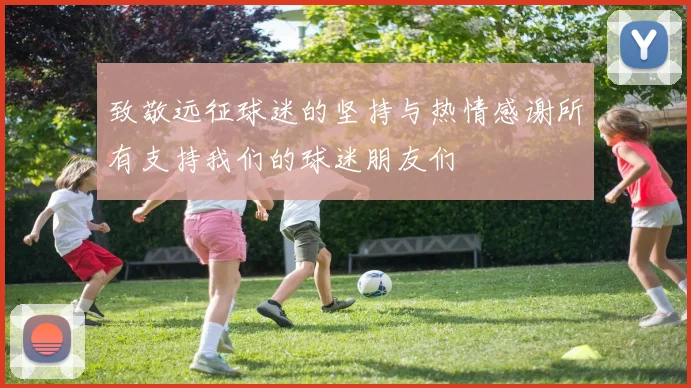 致敬远征球迷的坚持与热情感谢所有支持我们的球迷朋友们