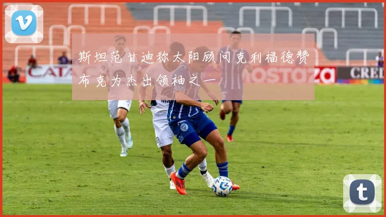 斯坦范甘迪称太阳顾问克利福德赞布克为杰出领袖之一
