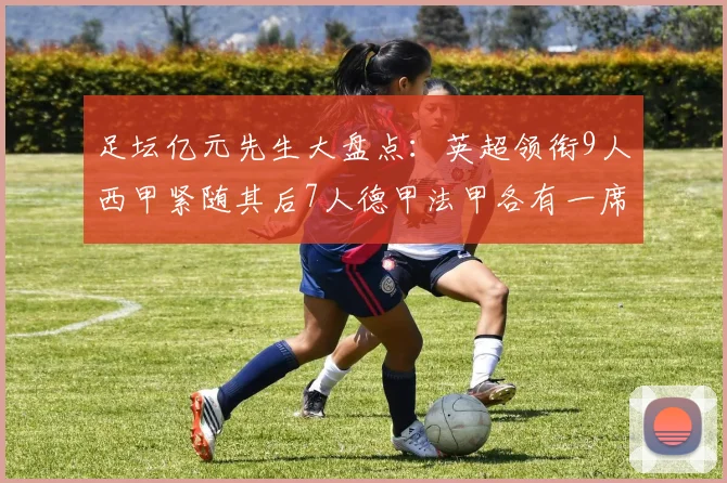 足坛亿元先生大盘点：英超领衔9人西甲紧随其后7人德甲法甲各有一席之地