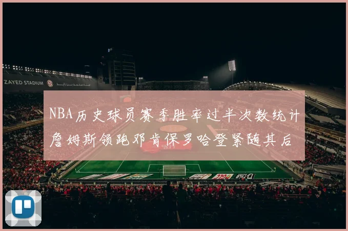 NBA历史球员赛季胜率过半次数统计詹姆斯领跑邓肯保罗哈登紧随其后