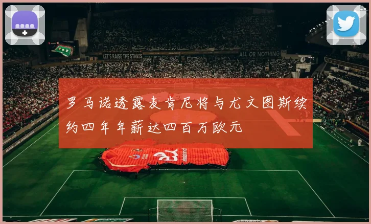 罗马诺透露麦肯尼将与尤文图斯续约四年年薪达四百万欧元